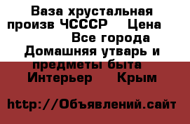 Ваза хрустальная произв ЧСССР. › Цена ­ 10 000 - Все города Домашняя утварь и предметы быта » Интерьер   . Крым